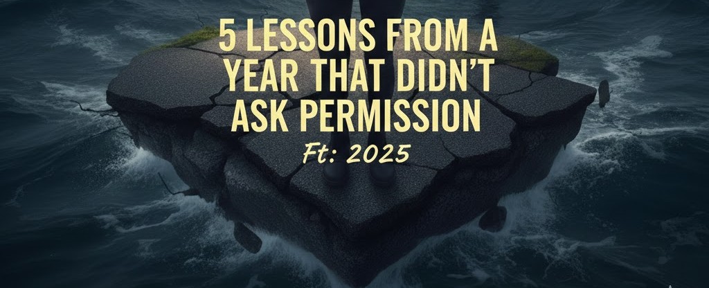 5 Lessons from a Year That Didn’t Ask Permission | Ft:&nbsp;2025